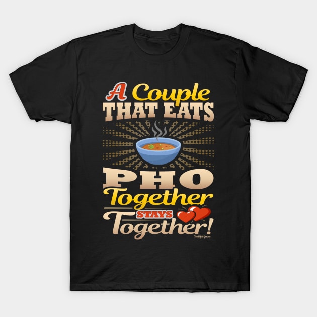 A Couple That Eats Pho Together Stays Together T-Shirt by YouthfulGeezer